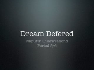 Dream Defered
 Naputtr Chiaravanond
      Period 5/6
 