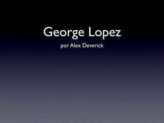 George Lopez
  por Alex Deverick
 