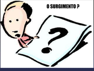 O SURGIMENTO ?