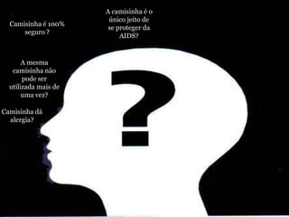 A camisinha é o único jeito de se proteger da AIDS?Camisinha é 100% seguro ?A mesma camisinha não pode ser utilizada mais de uma vez?Camisinha dá alergia?