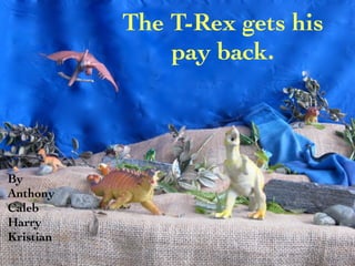 The T-Rex gets his
               pay back.



By
Anthony
Caleb
Harry
Kristian
 