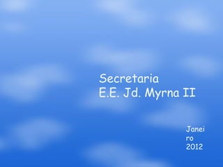Secretaria
E.E. Jd. Myrna II

               Janei
               ro
               2012
 