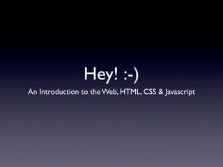 Hey! :-)
An Introduction to the Web, HTML, CSS & Javascript
 