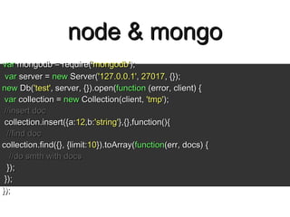 node & mongo var  mongodb = require( 'mongodb' ); var  server =  new  Server( '127.0.0.1' ,  27017 , {}); new  Db( 'test' ...