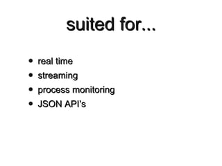 suited for... <ul><li>real time </li></ul><ul><li>streaming </li></ul><ul><li>process monitoring </li></ul><ul><li>JSON AP...