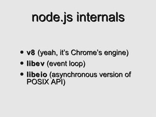 node.js internals <ul><li>v8  (yeah, it’s Chrome’s engine) </li></ul><ul><li>libev  (event loop) </li></ul><ul><li>libeio ...