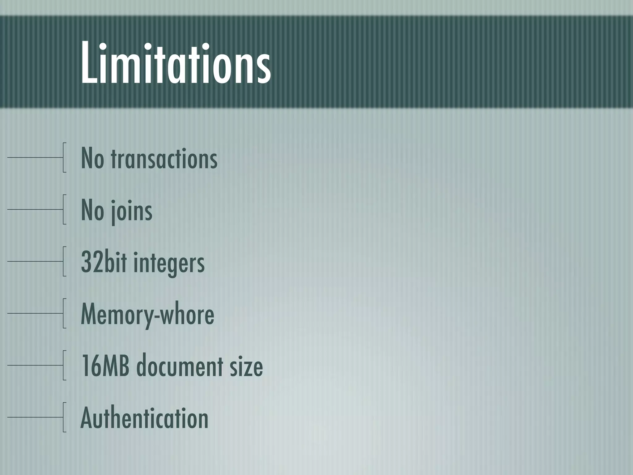 Limitations
No transactions
No joins
32bit integers
Memory-whore
16MB document size
Authentication
 