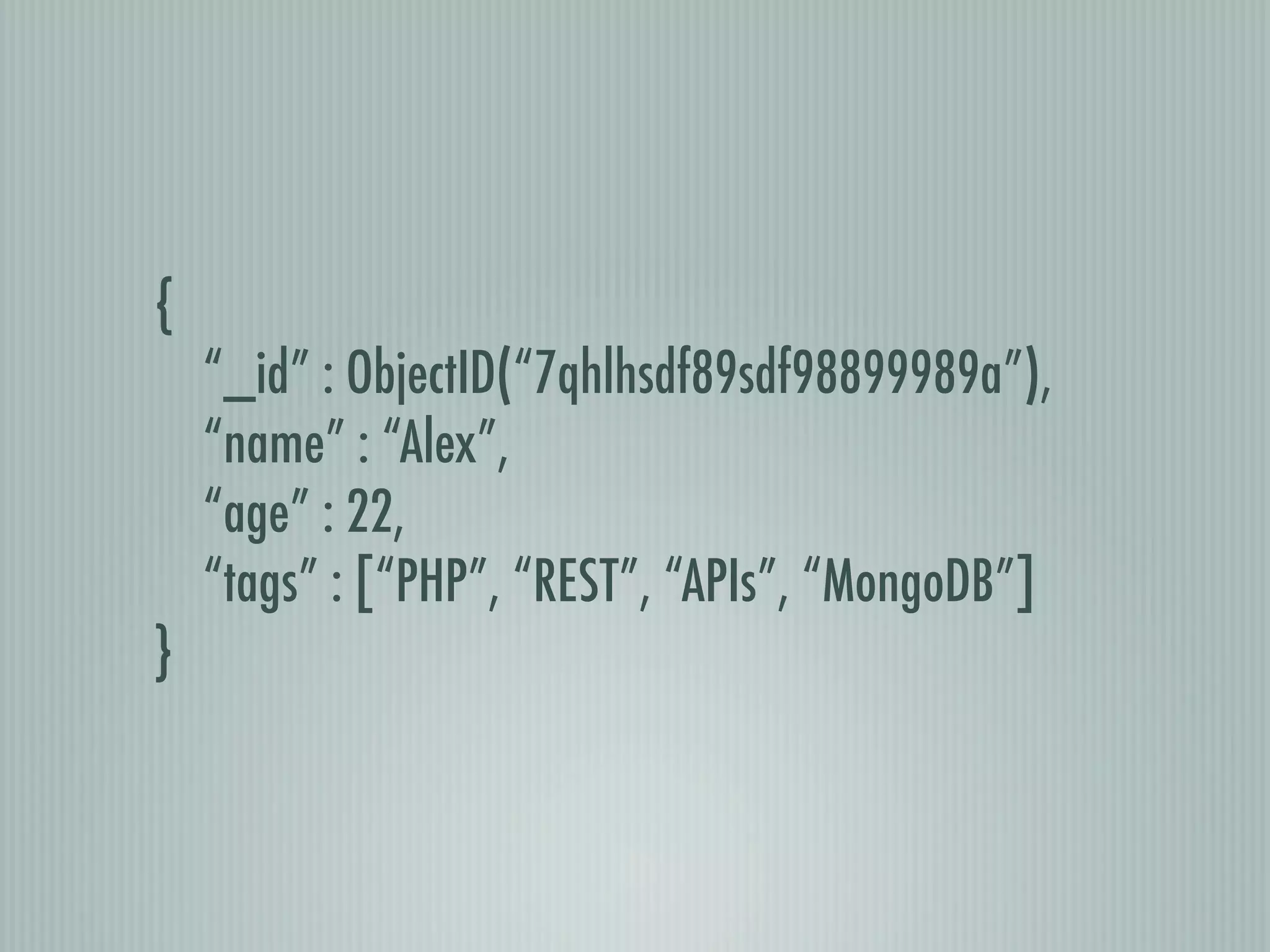 {
    “_id” : ObjectID(“7qhlhsdf89sdf98899989a”),
    “name” : “Alex”,
    “age” : 22,
    “tags” : [“PHP”, “REST”, “APIs”, “MongoDB”]
}
 
