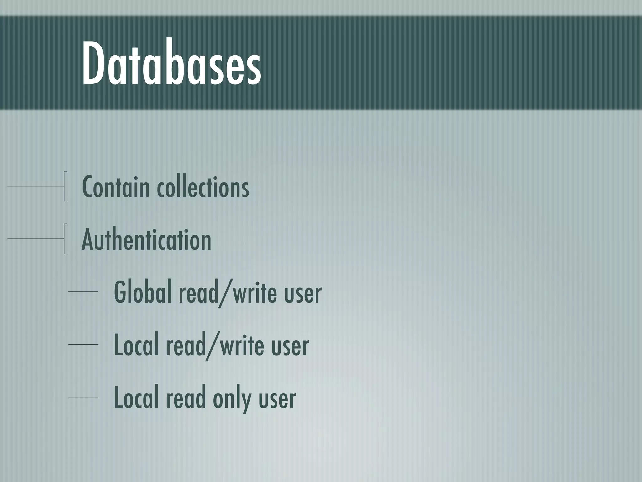 Databases

Contain collections
Authentication
   Global read/write user
   Local read/write user
   Local read only user
 