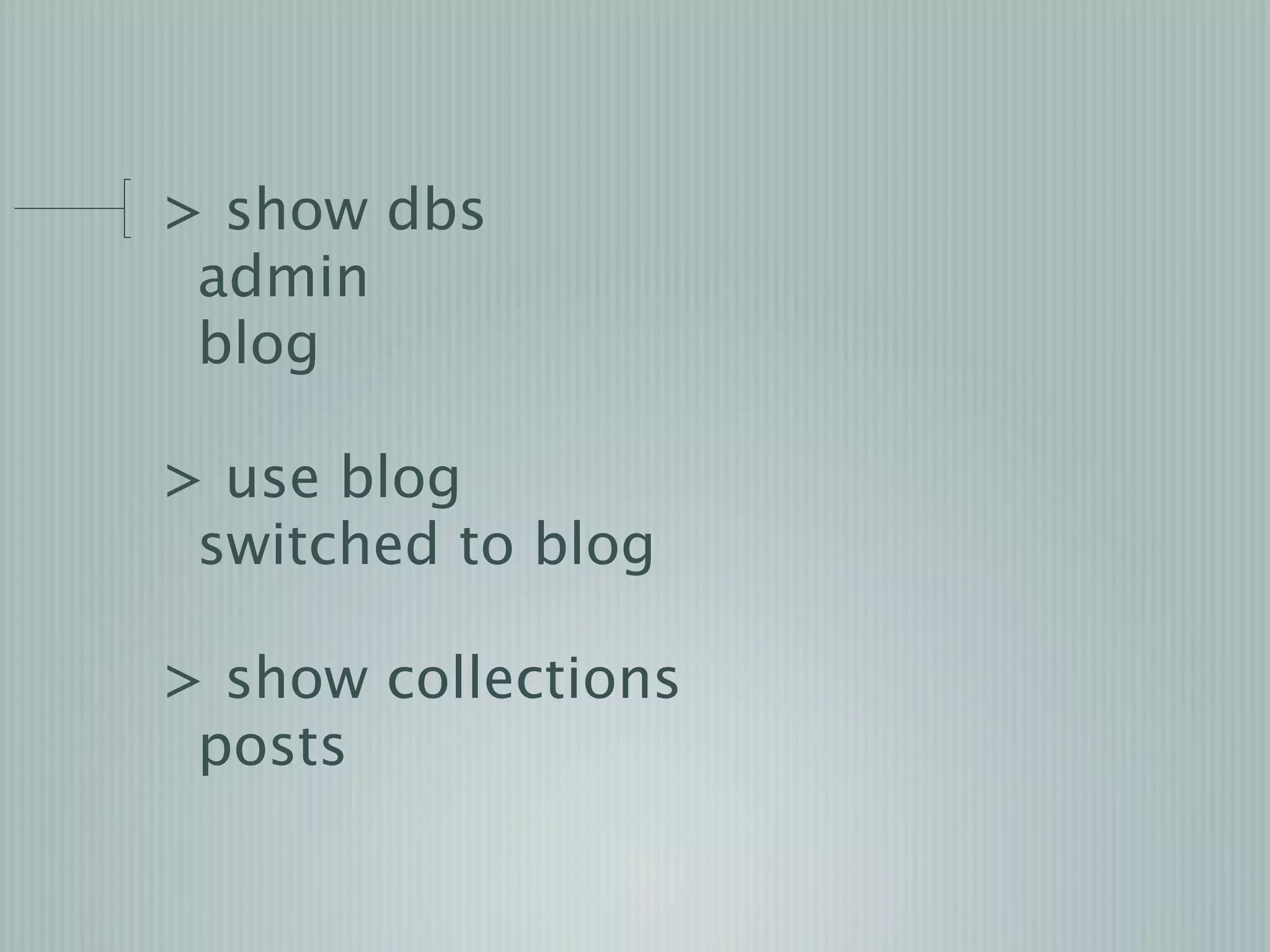 > show dbs
 admin
 blog

> use blog
 switched to blog

> show collections
 posts
 
