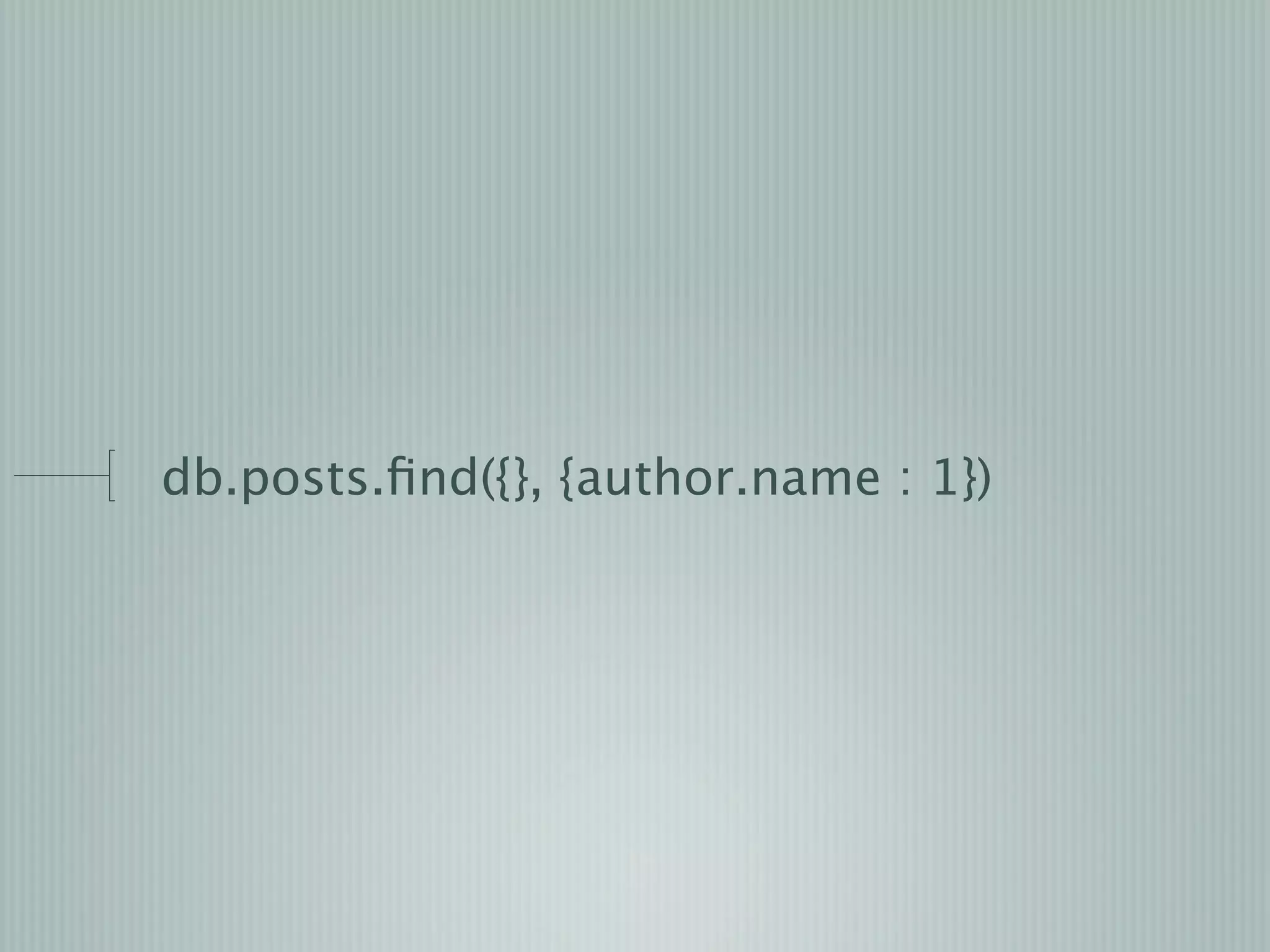 db.posts.ﬁnd({}, {author.name : 1})
 