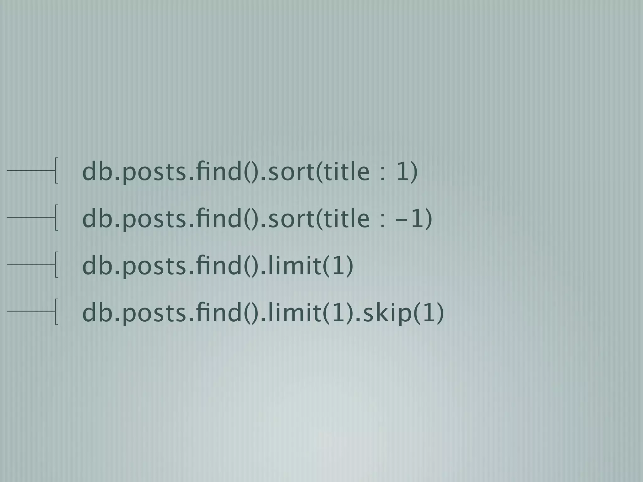 db.posts.ﬁnd().sort(title : 1)
db.posts.ﬁnd().sort(title : -1)
db.posts.ﬁnd().limit(1)
db.posts.ﬁnd().limit(1).skip(1)
 