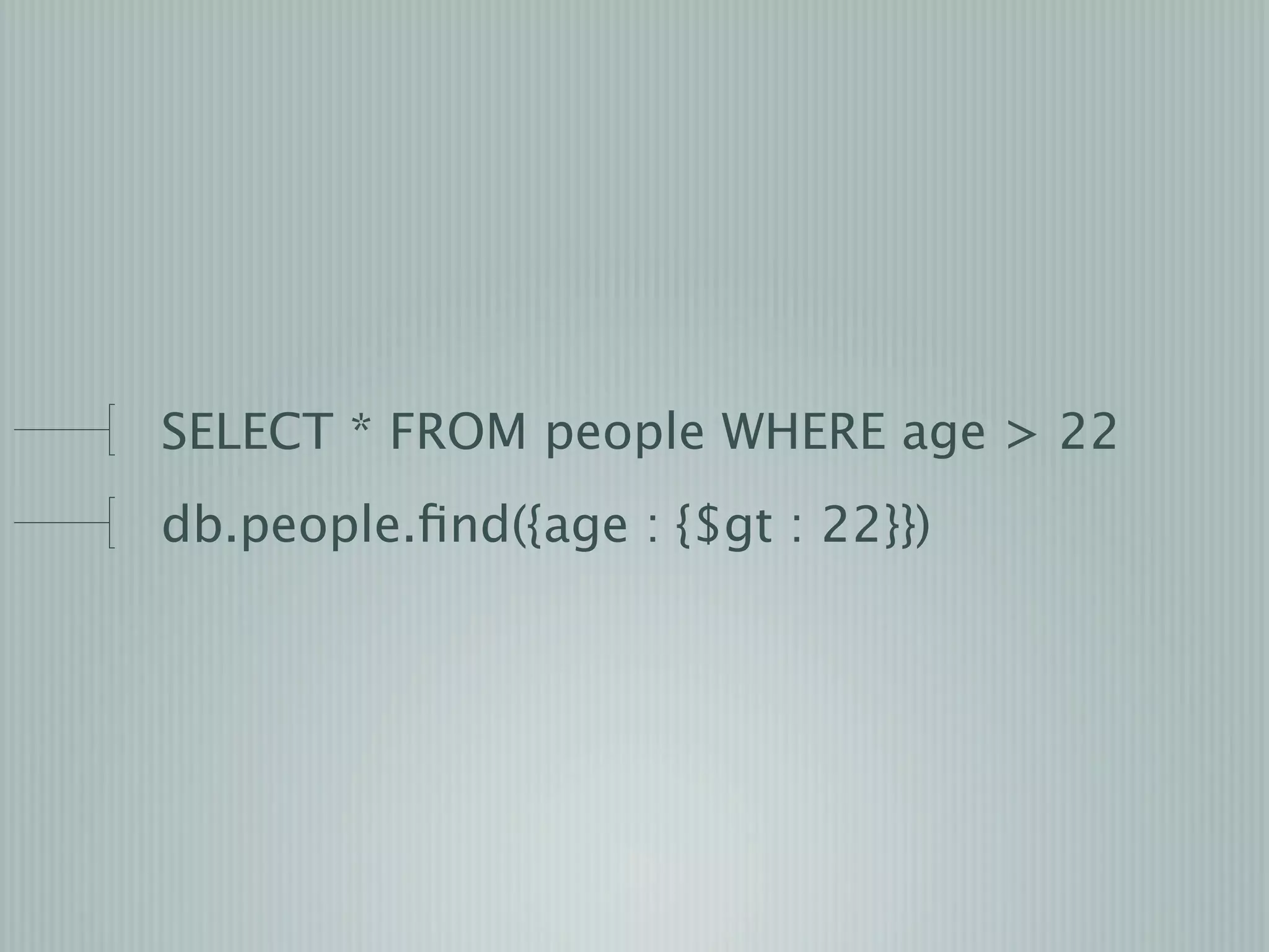 SELECT * FROM people WHERE age > 22
db.people.ﬁnd({age : {$gt : 22}})
 