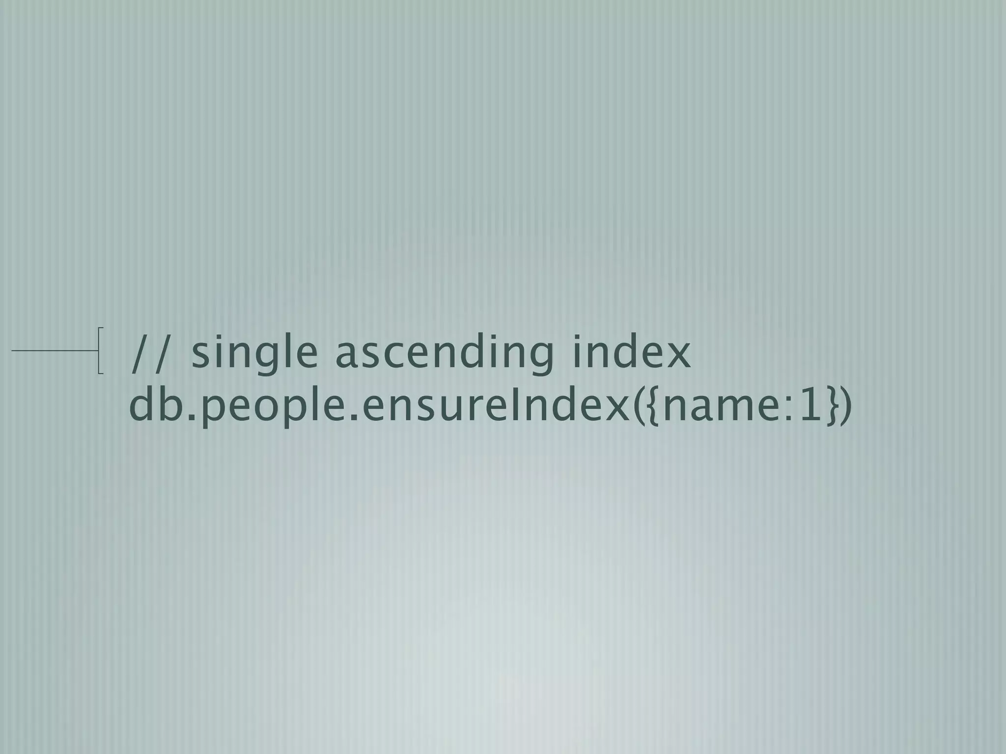 // single ascending index
db.people.ensureIndex({name:1})
 