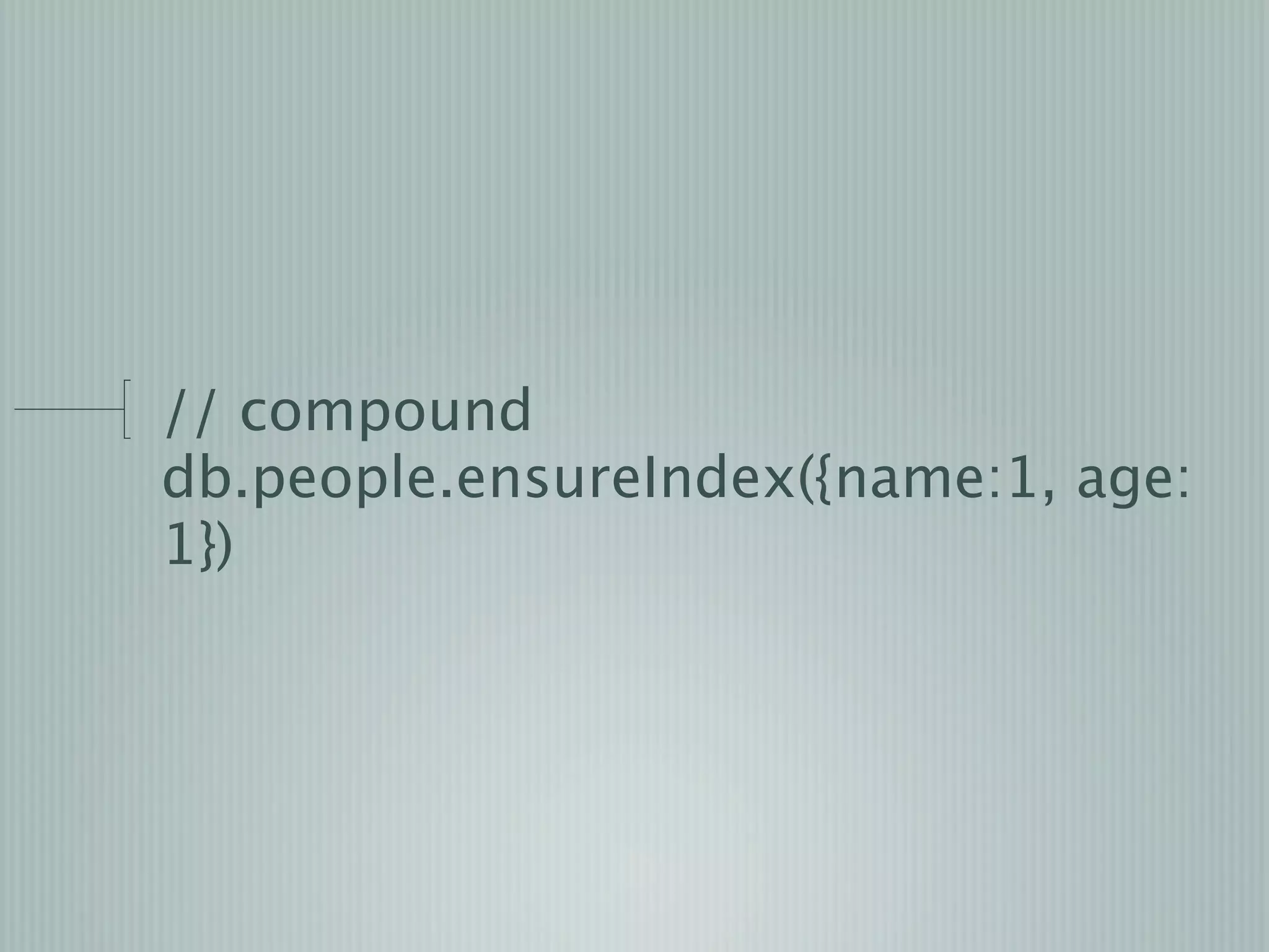 // compound
db.people.ensureIndex({name:1, age:
1})
 