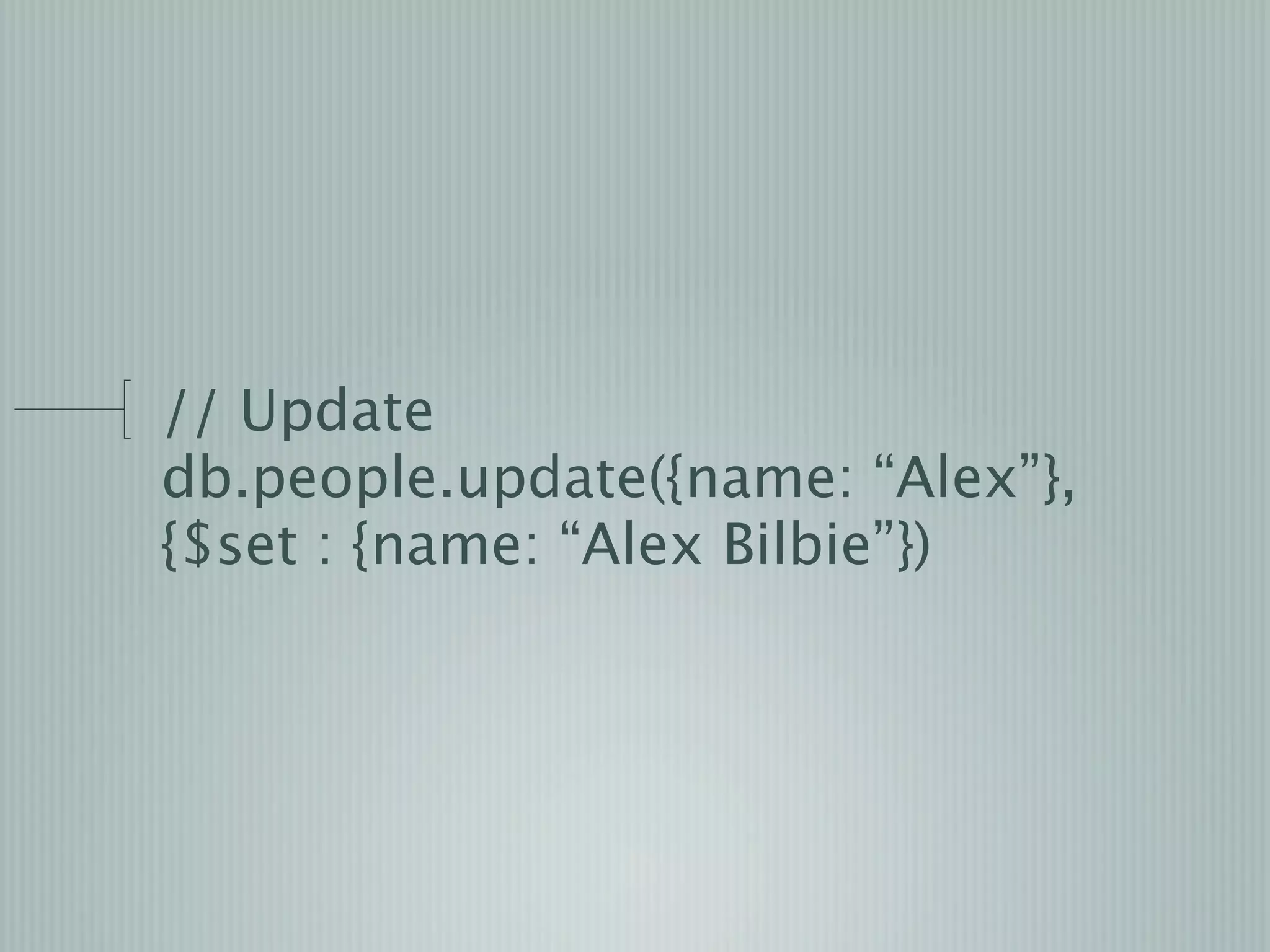 // Update
db.people.update({name: “Alex”},
{$set : {name: “Alex Bilbie”})
 