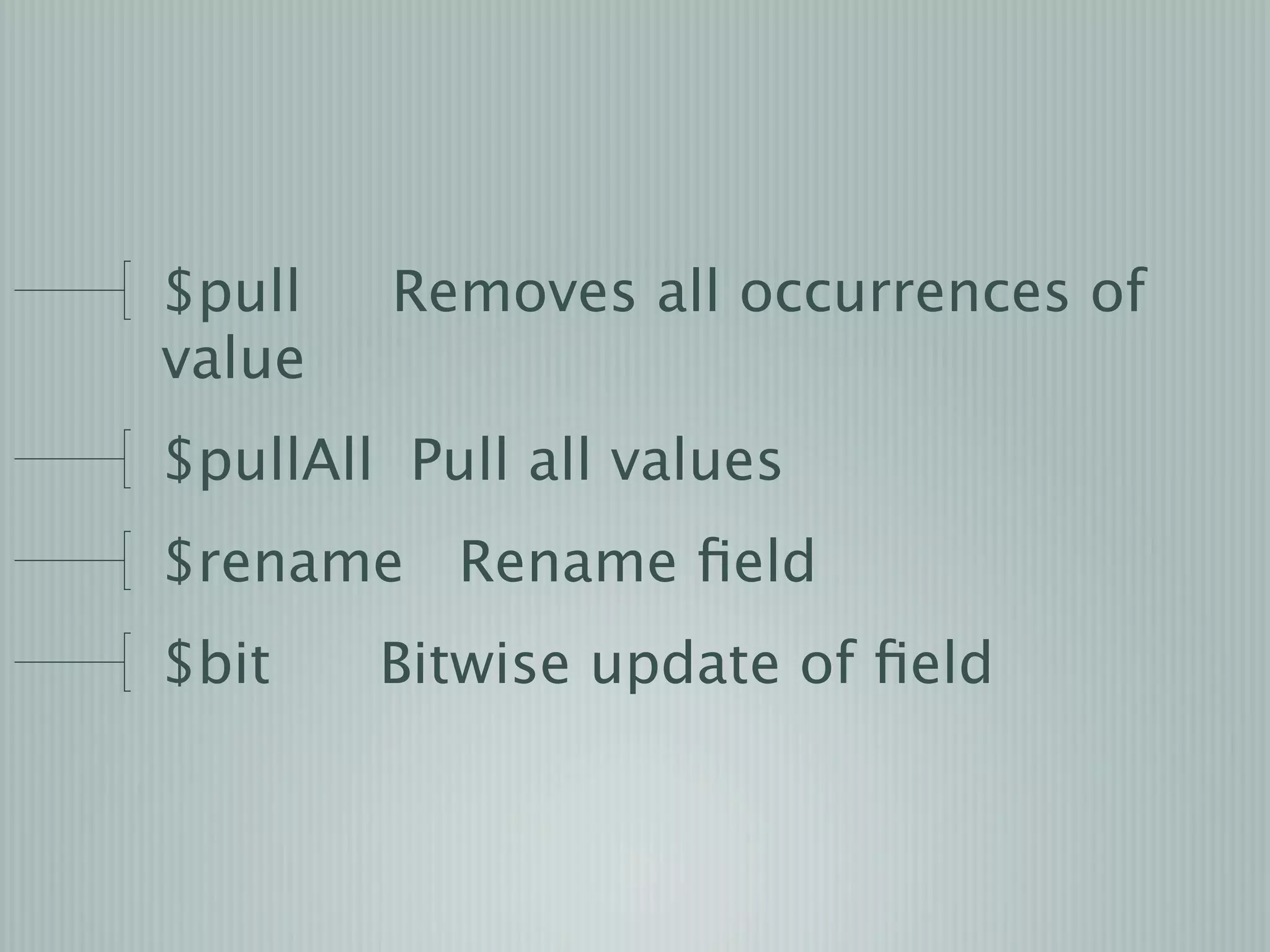 $pull   Removes all occurrences of
value
$pullAll Pull all values
$rename Rename ﬁeld
$bit    Bitwise update of ﬁeld
 