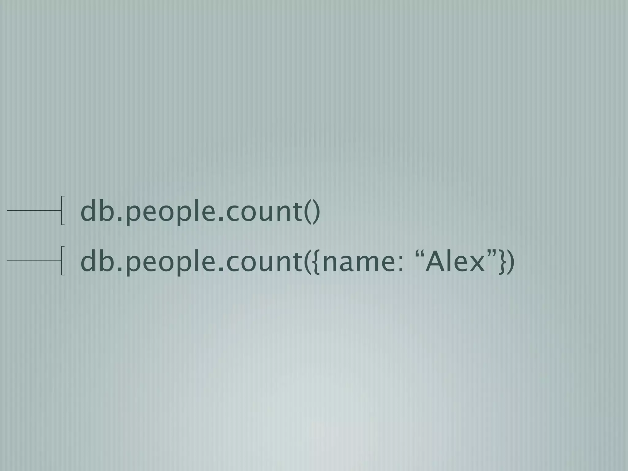 db.people.count()
db.people.count({name: “Alex”})
 