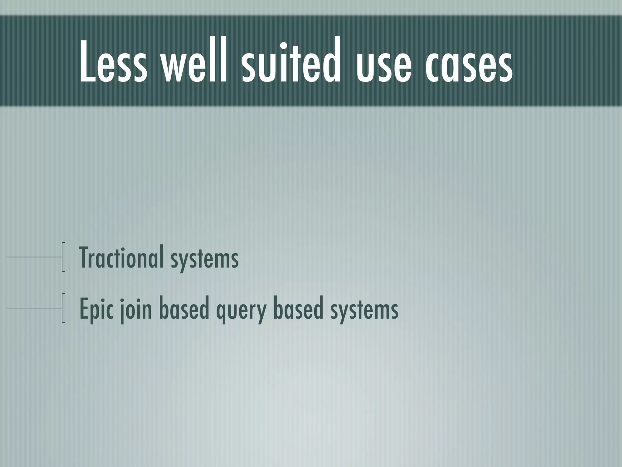 Less well suited use cases


Tractional systems
Epic join based query based systems
 