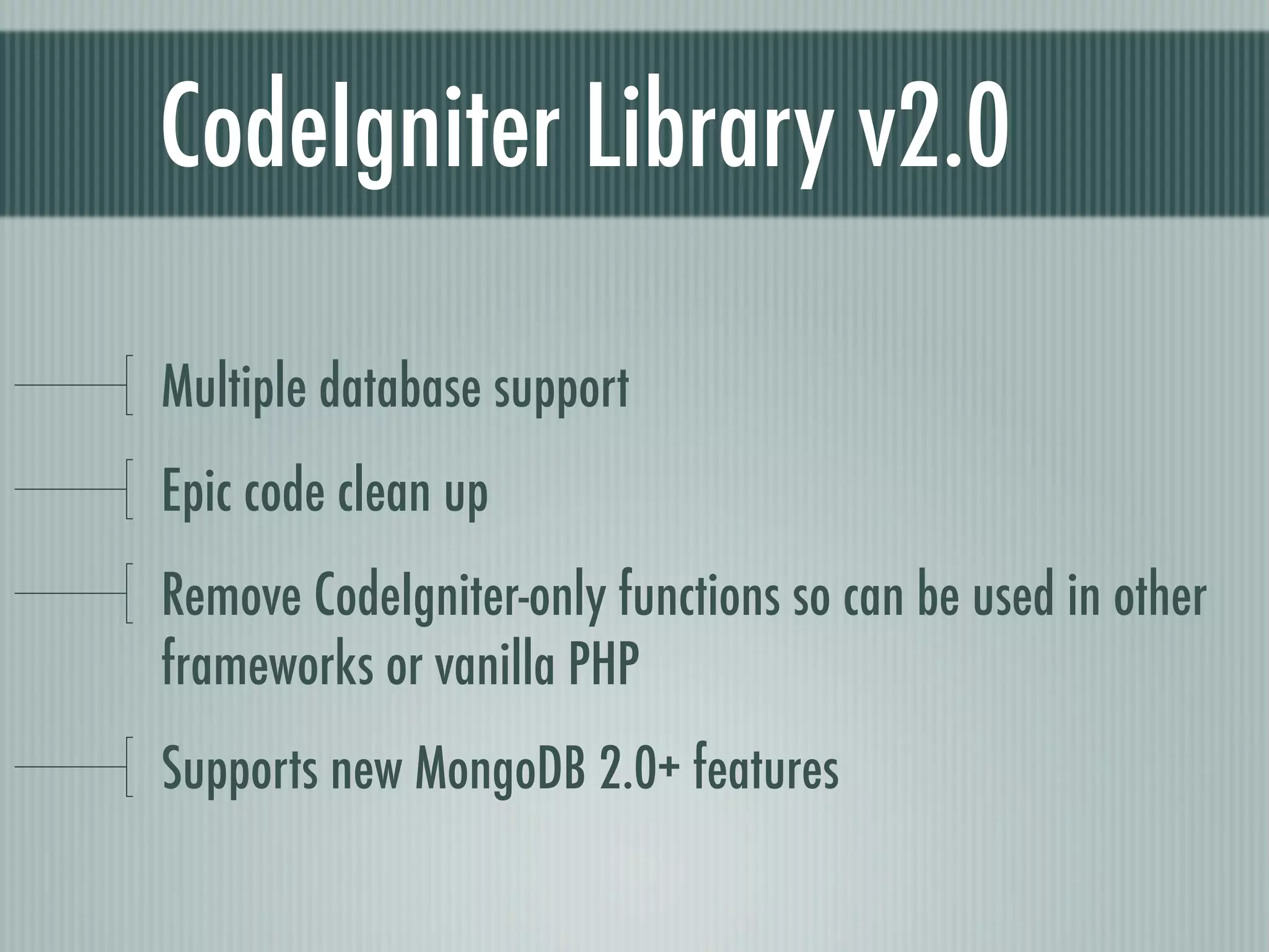 CodeIgniter Library v2.0

Multiple database support
Epic code clean up
Remove CodeIgniter-only functions so can be used in other
frameworks or vanilla PHP
Supports new MongoDB 2.0+ features
 