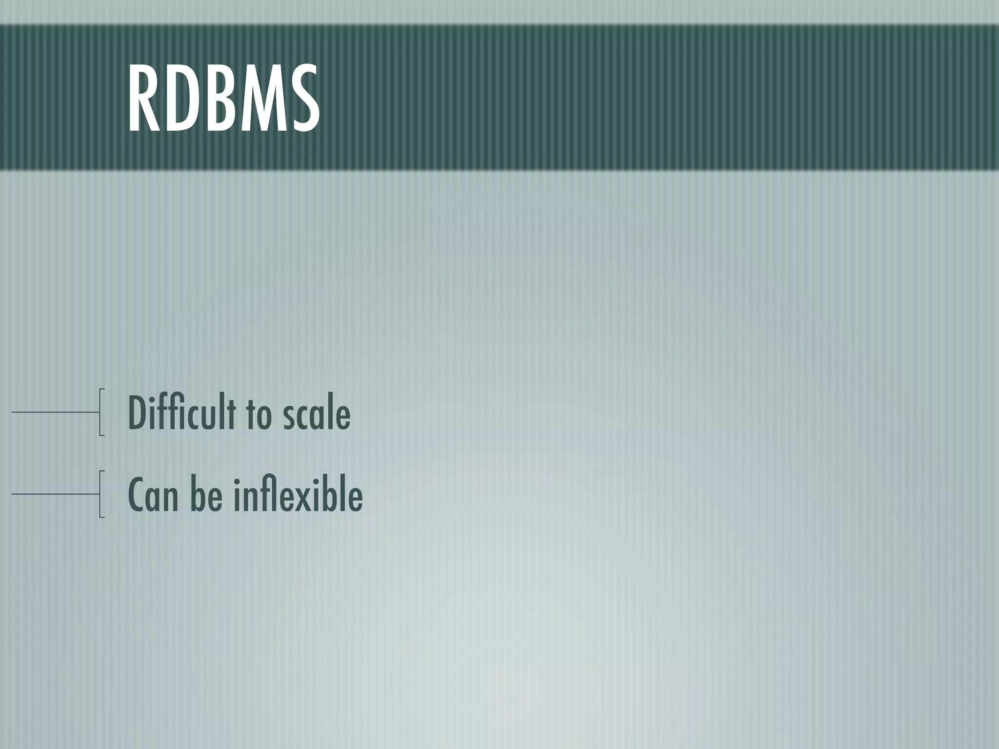 RDBMS


Difﬁcult to scale
Can be inﬂexible
 