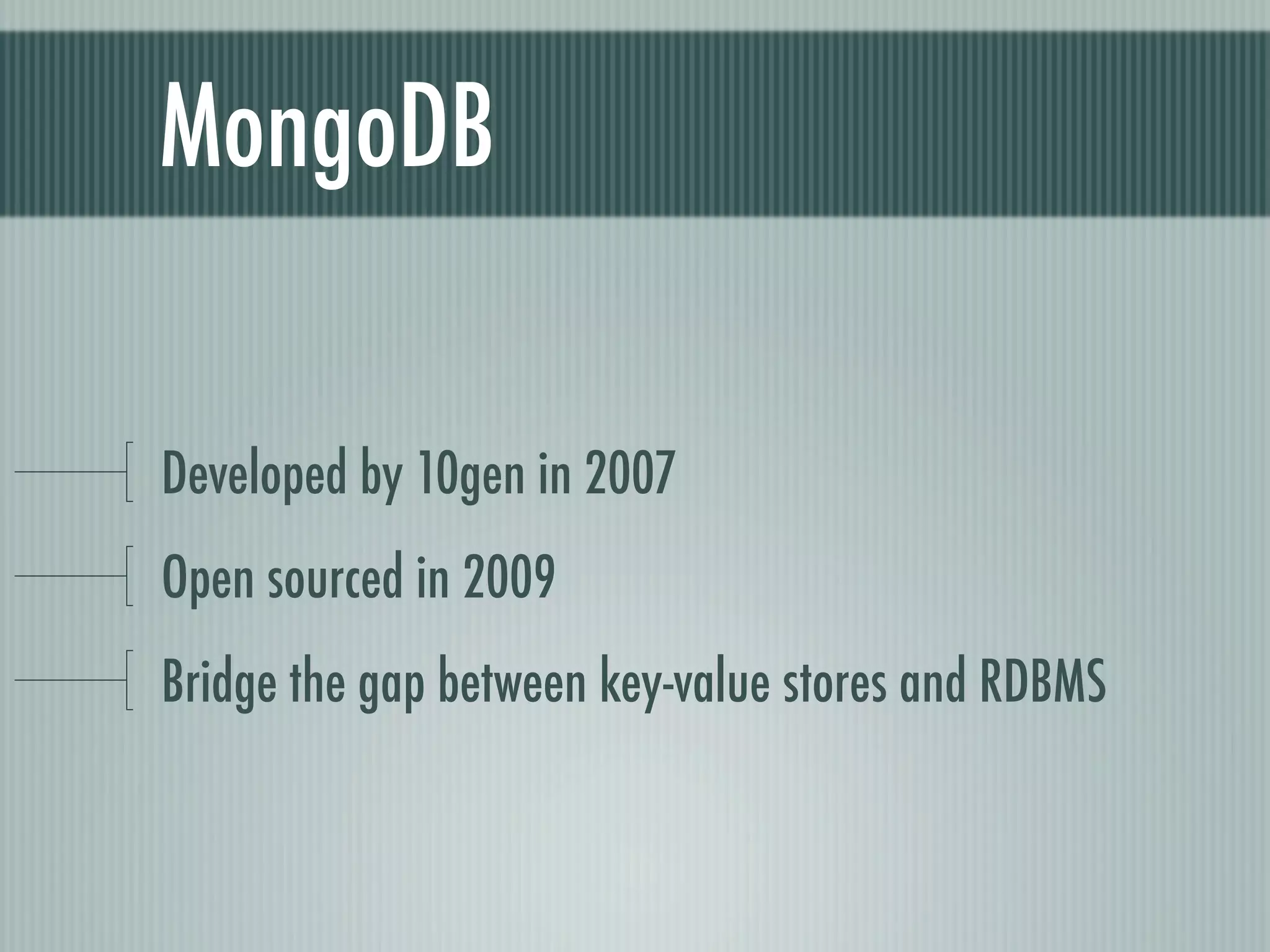 MongoDB

Developed by 10gen in 2007
Open sourced in 2009
Bridge the gap between key-value stores and RDBMS
 