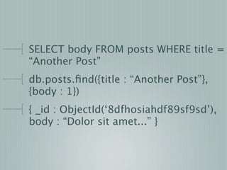 SELECT body FROM posts WHERE title =
“Another Post”
db.posts.ﬁnd({title : “Another Post”},
{body : 1})
{ _id : ObjectId(‘8...