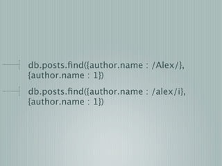 db.posts.ﬁnd({author.name : /Alex/},
{author.name : 1})
db.posts.ﬁnd({author.name : /alex/i},
{author.name : 1})
 