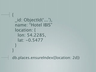 {
    _id: ObjectId(‘...’),
    name: “Hotel IBIS”
    location: {
      lon: 54.2285,
      lat: -0.5477
    }
}
db.place...