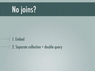 No joins?


1. Embed
2. Separate collection + double query
 