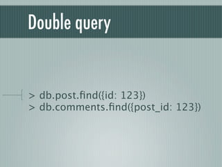 Double query


> db.post.ﬁnd({id: 123})
> db.comments.ﬁnd({post_id: 123})
 