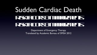 Sudden Cardiac Death
R katr & aae et
 is f os Mngmns
     c
R katr & aae et
 is f os Mngmns
     c
        Department of Emergency Therapy
   Translated by Academic Bureau of SMSA 2012
 