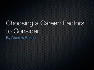 Choosing a Career: Factors
to Consider
By Andrew Eckert
 