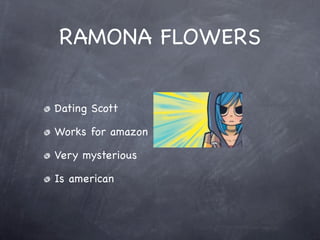 RAMONA FLOWERS


Dating Scott

Works for amazon

Very mysterious

Is american
 