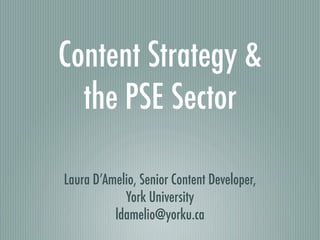 Content Strategy &
  the PSE Sector

Laura D’Amelio, Senior Content Developer,
            York University
          ldamelio@yorku.ca
 
