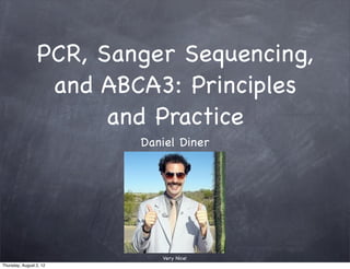 PCR, Sanger Sequencing,
                  and ABCA3: Principles
                       and Practice
                         Daniel Diner




                            Very Nice!
Thursday, August 2, 12
 
