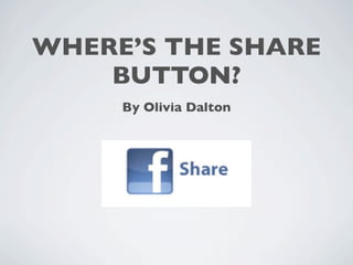 WHERE’S THE SHARE
    BUTTON?
     By Olivia Dalton
 