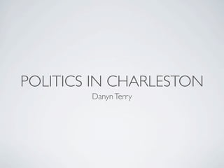 POLITICS IN CHARLESTON
        Danyn Terry
 
