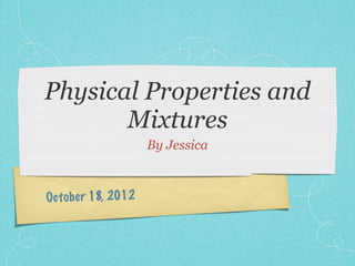 Physical Properties and
       Mixtures
                     By Jessica



Oct ob er 18, 2012
 