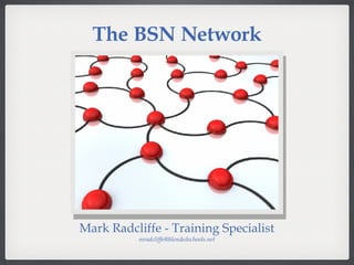The BSN Network Mark Radcliffe - Training Specialist [email_address] 