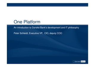 One Platform
An introduction to Danske Bank’s development and IT philosophy

Peter Schleidt, Executive VP, CIO, deputy COO
 