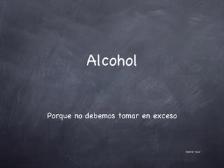 Alcohol Porque no debemos tomar en exceso Gabriel Tovar  