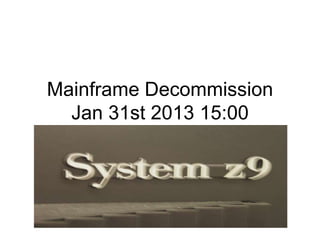 Mainframe Decommission
  Jan 31st 2013 15:00
 