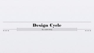 Design Cycle
   By: Justin Hung
 