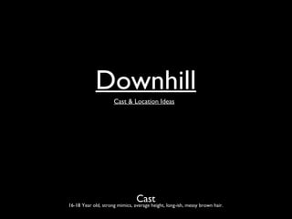 Downhill
                  Cast & Location Ideas




                                Cast long-ish, messy brown hair.
16-18 Year old, strong mimics, average height,
 