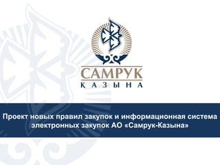 Проект новых правил закупок и информационная система
       электронных закупок АО «Самрук-Казына»
 