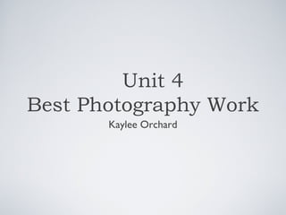 Unit 4
Best Photography Work
Kaylee Orchard
 