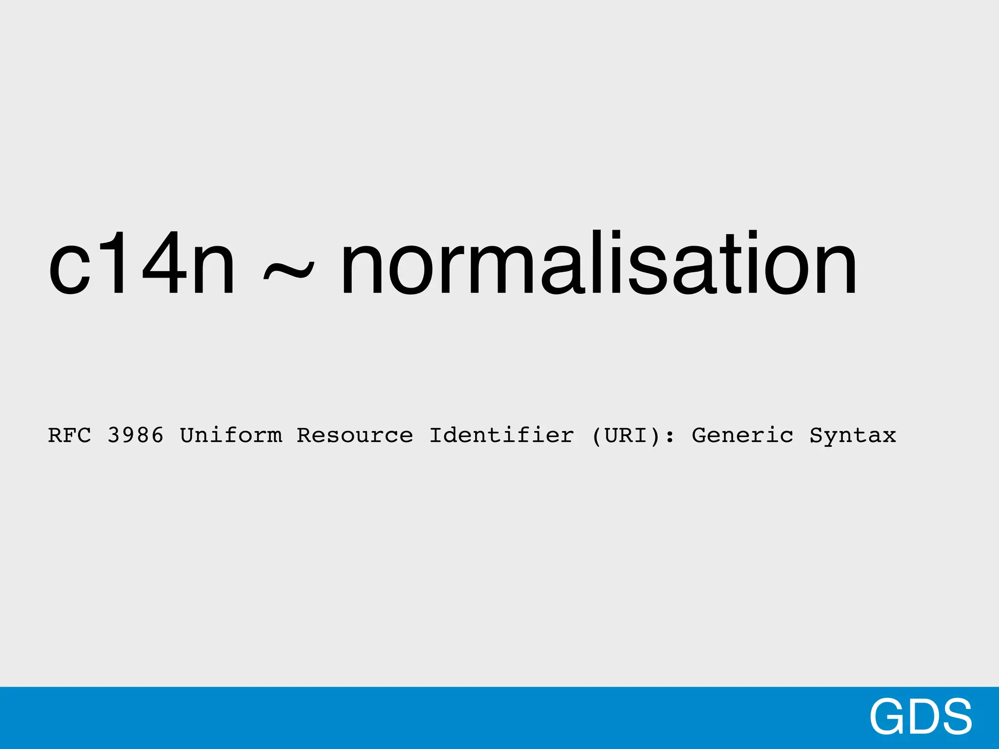 8
c14n ~ normalisation
RFC 3986 Uniform Resource Identifier (URI): Generic Syntax
GDS
 