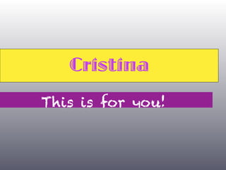 Cristina
This is for you!
 