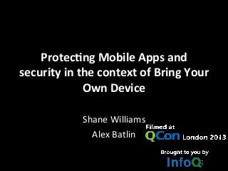 Protec'ng	
  Mobile	
  Apps	
  and	
  
security	
  in	
  the	
  context	
  of	
  Bring	
  Your	
  
Own	
  Device	
  
	
  
Shane	
  Williams	
  
Alex	
  Batlin	
  
 